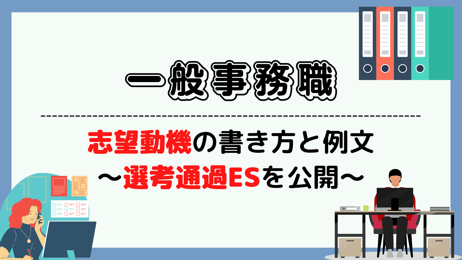 一般事務職の志望動機の書き方と例文~選考通過ESを公開~