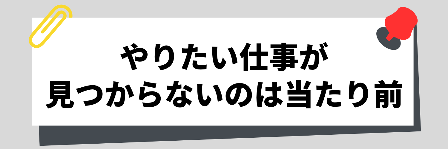 やりたい仕事が見つからないのは当たり前