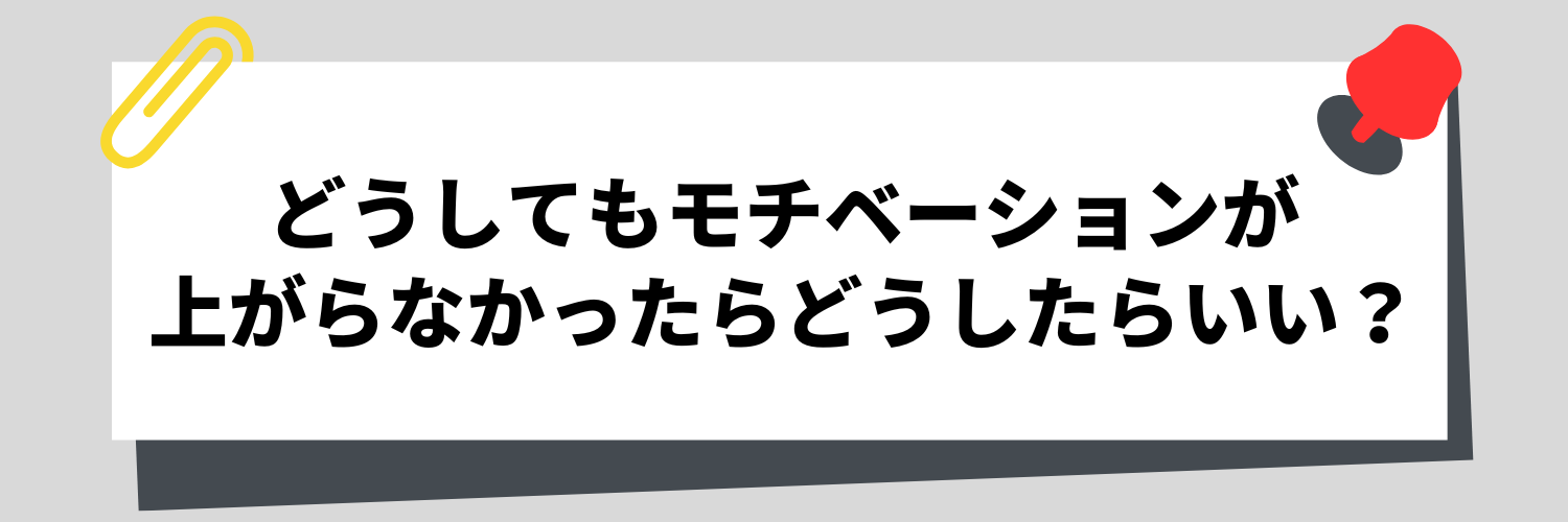 どうしてもモチベーションが上がらなかったらどうしたらいい?