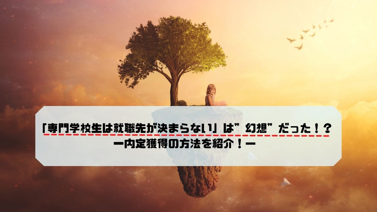 「専門学校生は就職先が決まらない」は”幻想”だった!?ー内定獲得の方法を紹介!-