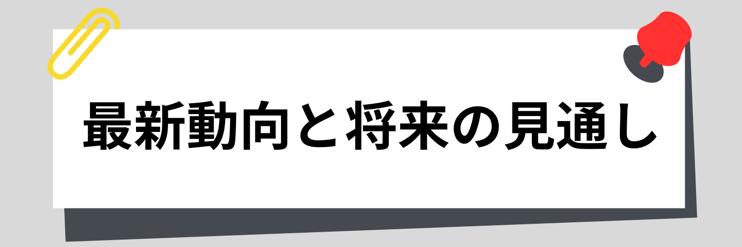 最新動向と将来の見通し