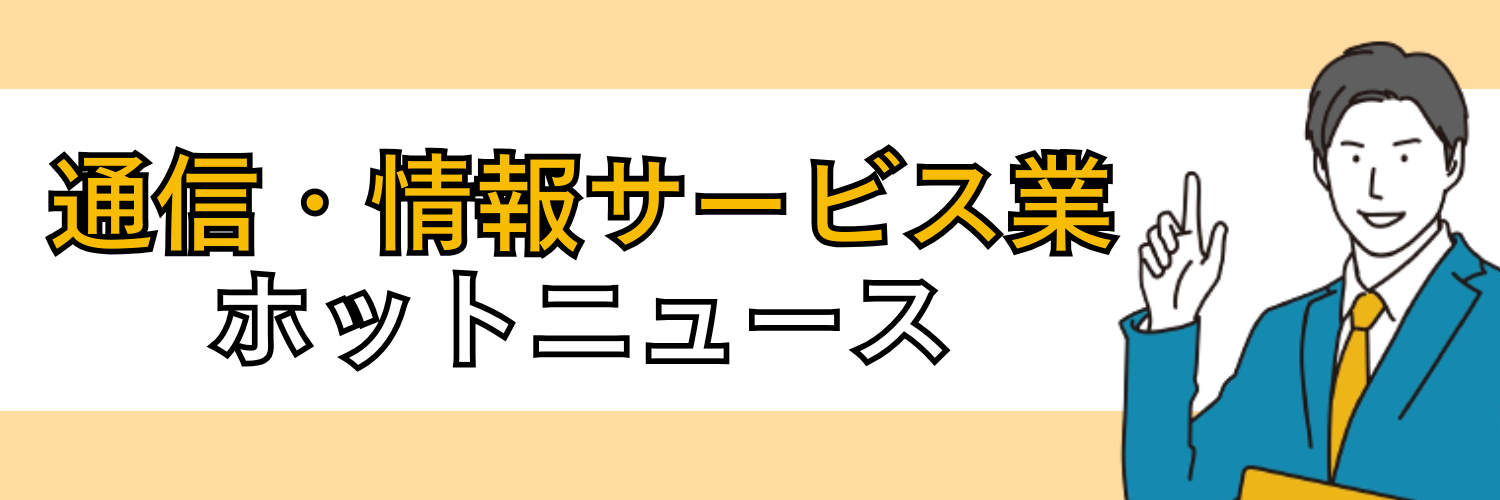 通信・情報サービス業界のホットニュース