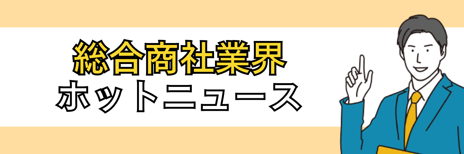 総合商社業界のホットニュース