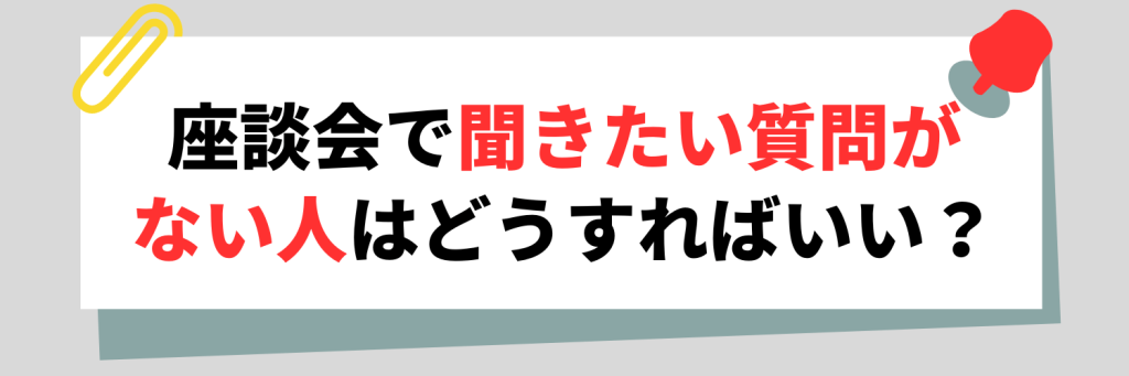 座談会で聞きたい質問がない人はどうすればいい？