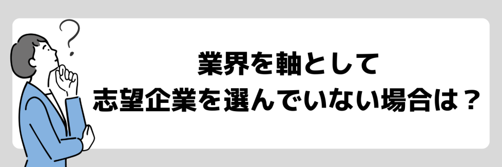 業界を軸として志望企業を選んでいない場合は?