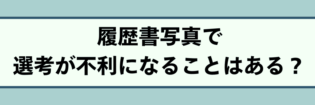 履歴書写真で選考が不利になる?