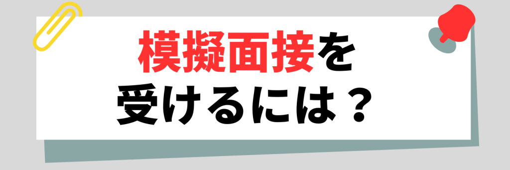 実際に模擬面接を受けるには？