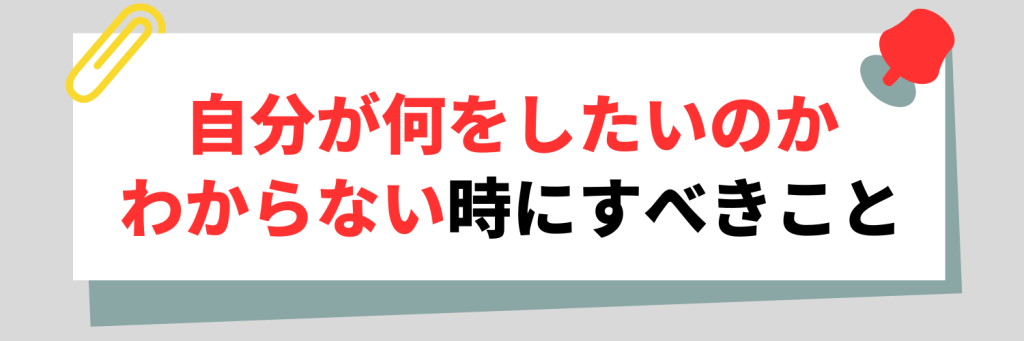 自分が何をしたいかわからない時にすべきこと