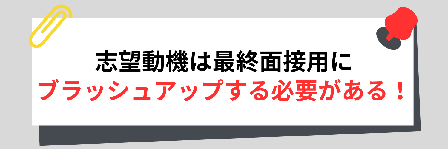 志望動機は最終面接用にブラッシュアップする必要がある！
