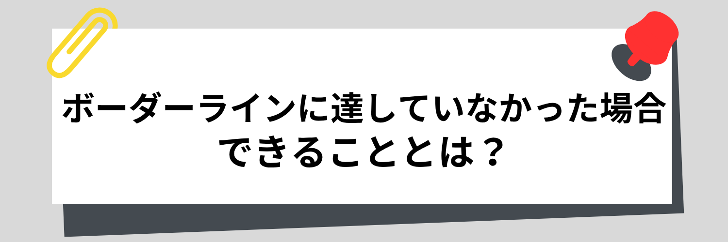 ボーダーラインに達していなかった場合にできることとは？
